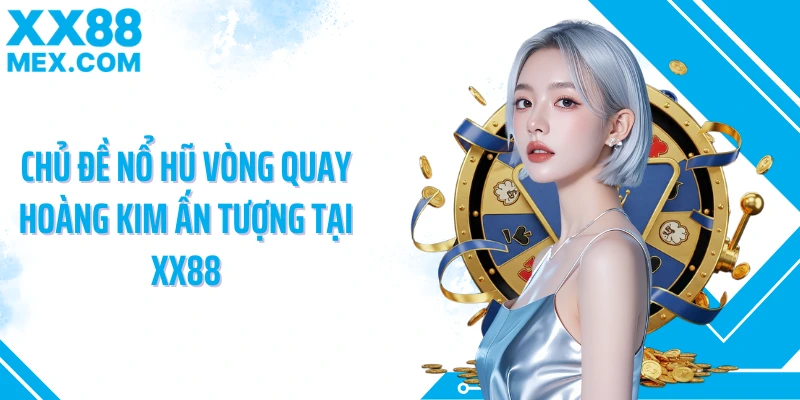 Chủ đề nổ hũ vòng quay hoàng kim ấn tượng tại XX88