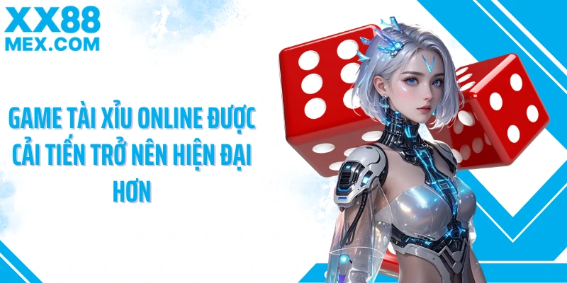 Game tài xỉu online được cải tiến trở nên hiện đại hơn