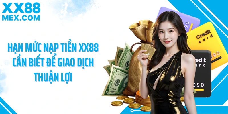 Hạn mức nạp tiền XX88 cần biết để giao dịch thuận lợi