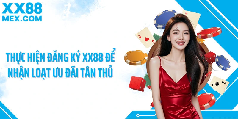 Thực hiện đăng ký XX88 để nhận loạt ưu đãi tân thủ