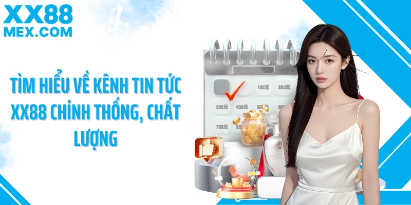 Tìm hiểu về kênh tin tức XX88 chính thống, chất lượng